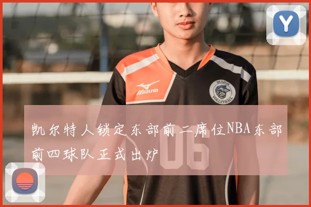 凯尔特人锁定东部前二席位NBA东部前四球队正式出炉