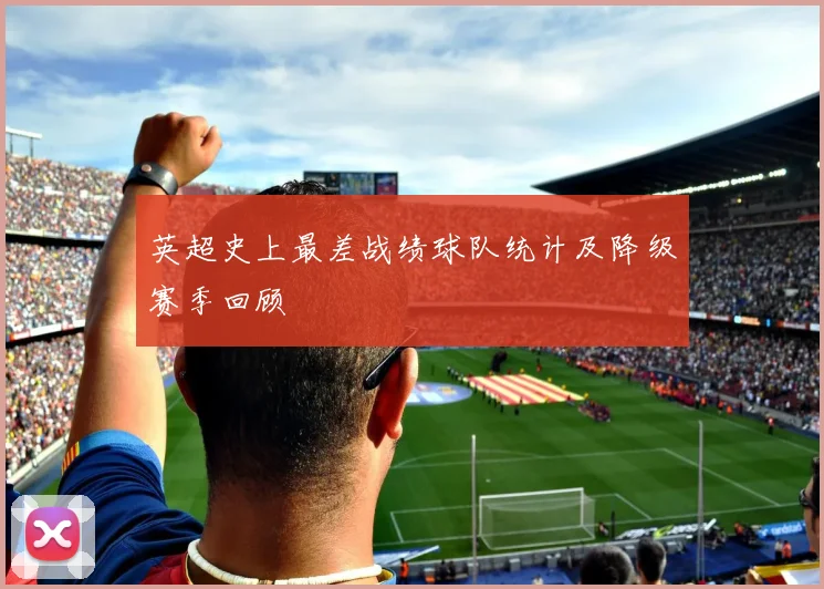 英超史上最差战绩球队统计及降级赛季回顾