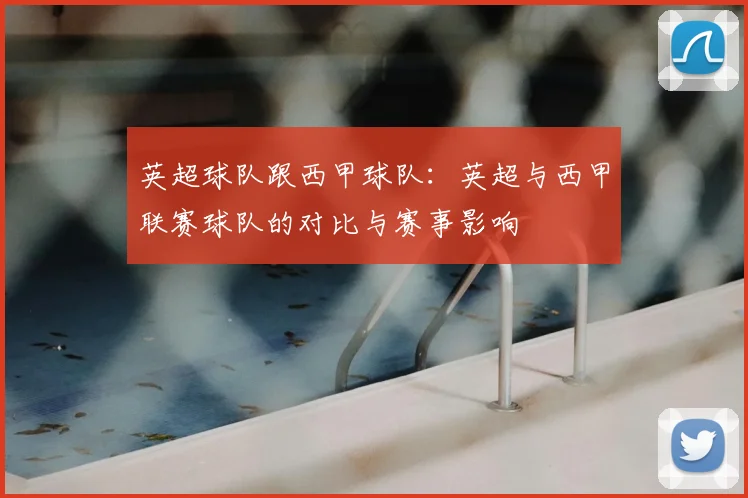 英超球队跟西甲球队：英超与西甲联赛球队的对比与赛事影响