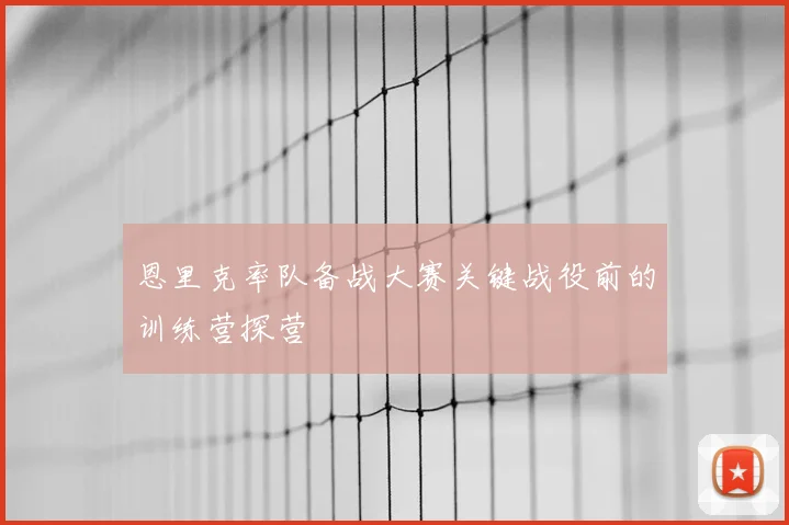 恩里克率队备战大赛关键战役前的训练营探营
