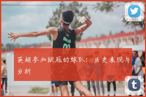 英超参加欧冠的球队：历史表现与分析