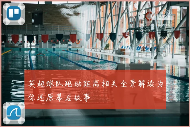 英超球队跑动距离相关全景解读为你还原幕后故事