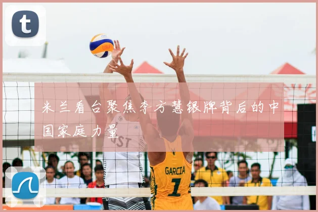 米兰看台聚焦李方慧银牌背后的中国家庭力量