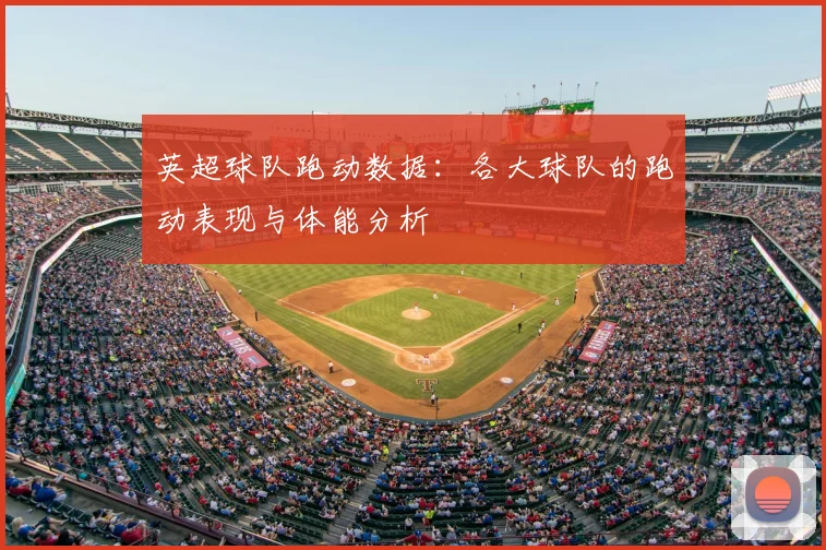 英超球队跑动数据：各大球队的跑动表现与体能分析