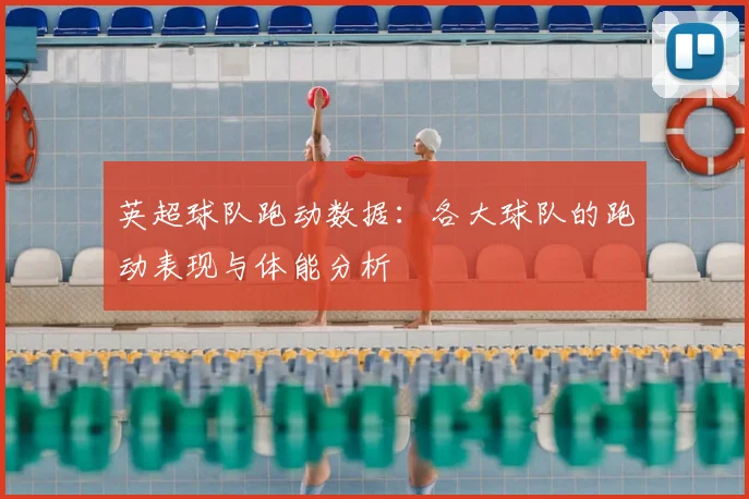 英超球队跑动数据：各大球队的跑动表现与体能分析