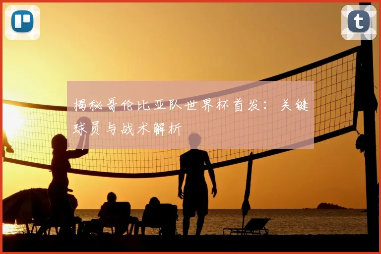 揭秘哥伦比亚队世界杯首发：关键球员与战术解析