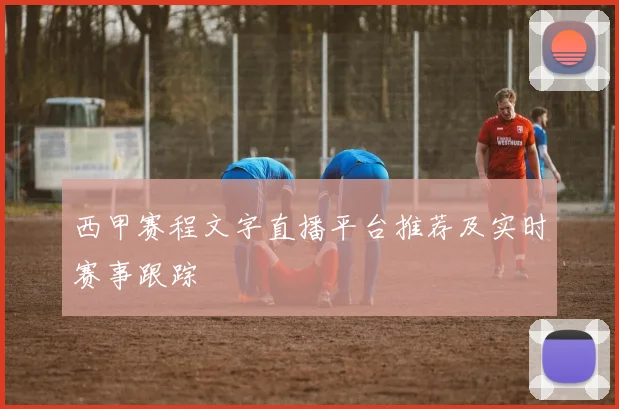 西甲赛程文字直播平台推荐及实时赛事跟踪